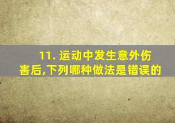 11. 运动中发生意外伤害后,下列哪种做法是错误的